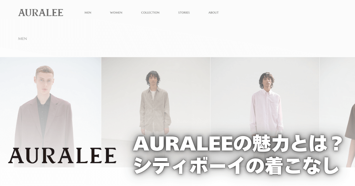 【シティボーイにおすすめ】AURALEE（オーラリー）の魅力とは？上質な素材と洗練シルエット