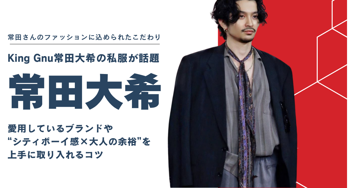 King Gnu常田大希の私服が話題！“シティボーイ×大人っぽさ”を真似する方法